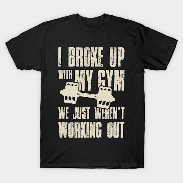 I Broke Up With My Gym We Just Weren't Working Out T-Shirt by folidelarts